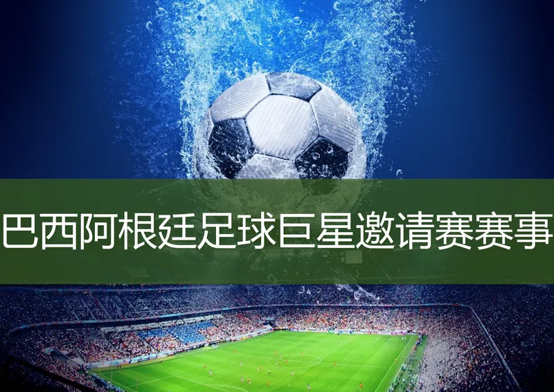 2023巴西阿根廷足球巨星邀请赛(时间|地点|门票|嘉宾)